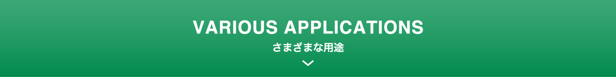 VARIOUS APPLICATIONS さまざまな用途